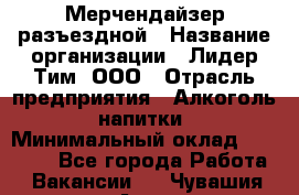 Мерчендайзер разъездной › Название организации ­ Лидер Тим, ООО › Отрасль предприятия ­ Алкоголь, напитки › Минимальный оклад ­ 27 000 - Все города Работа » Вакансии   . Чувашия респ.,Алатырь г.